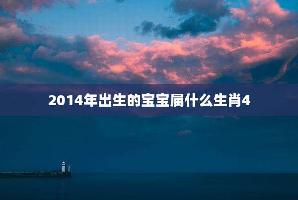 2014年出生的宝宝属什么生肖4
