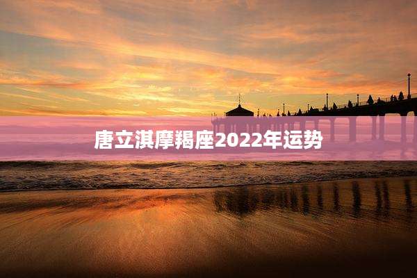 唐立淇摩羯座2022年运势