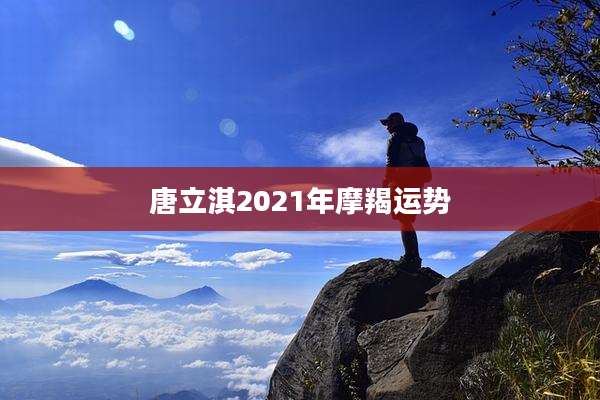 唐立淇2021年摩羯运势