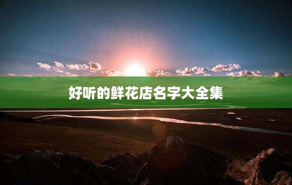 好听的鲜花店名字大全集