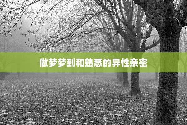 做梦梦到和熟悉的异性亲密
