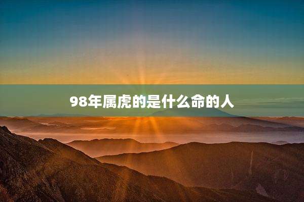 98年属虎的是什么命的人