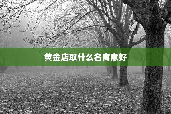 黄金店取什么名寓意好