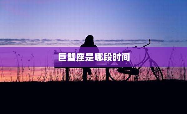 巨蟹座是哪段时间
