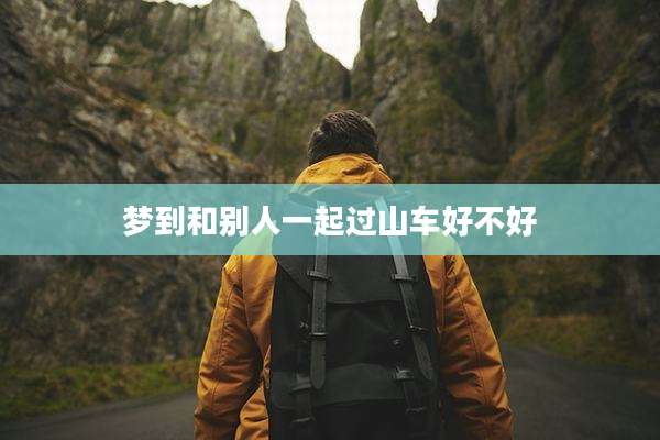 梦到和别人一起过山车好不好