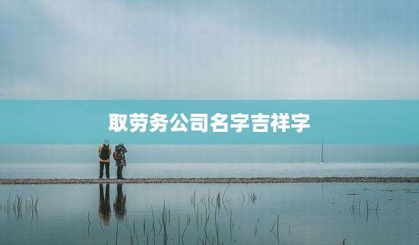 取劳务公司名字吉祥字