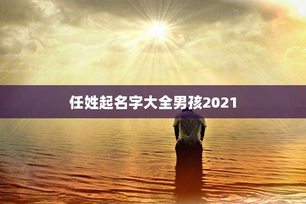 任姓起名字大全男孩2021