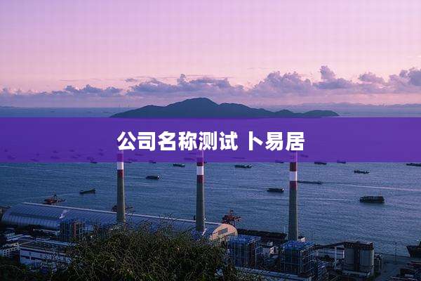 公司名称测试 卜易居