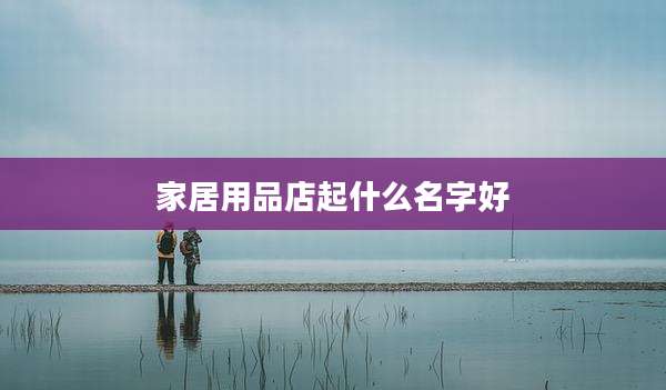家居用品店起什么名字好