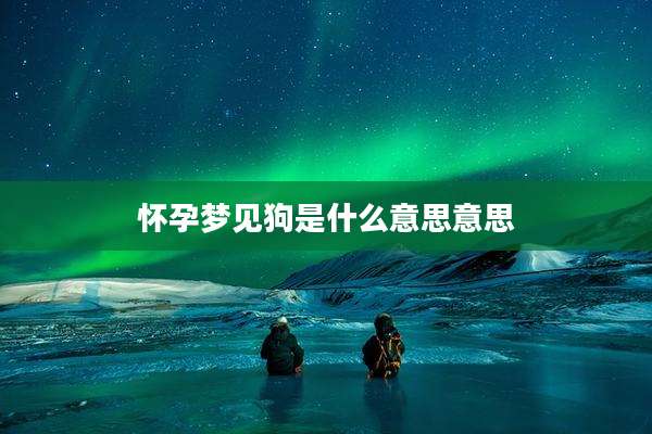 怀孕梦见狗是什么意思意思