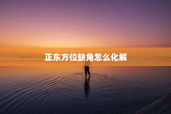 正东方位缺角怎么化解