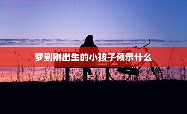 梦到刚出生的小孩子预示什么