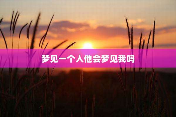 梦见一个人他会梦见我吗