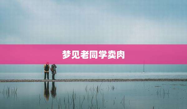 梦见老同学卖肉