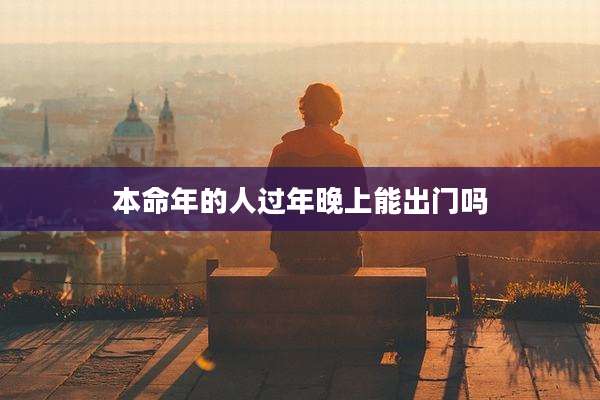本命年的人过年晚上能出门吗