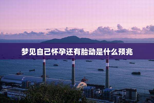 梦见自己怀孕还有胎动是什么预兆