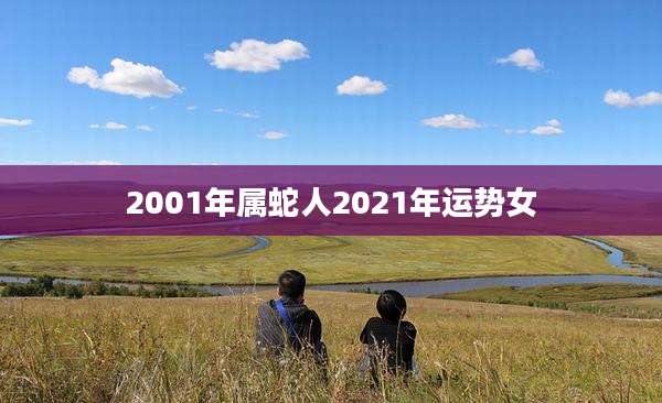 2001年属蛇人2021年运势女