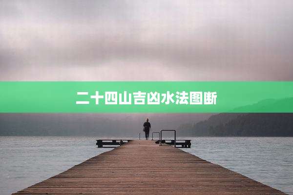 二十四山吉凶水法图断