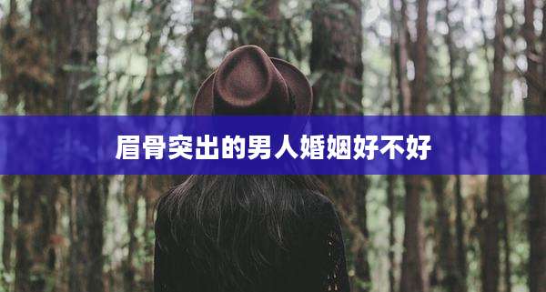眉骨突出的男人婚姻好不好