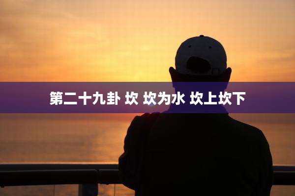 第二十九卦 坎 坎为水 坎上坎下