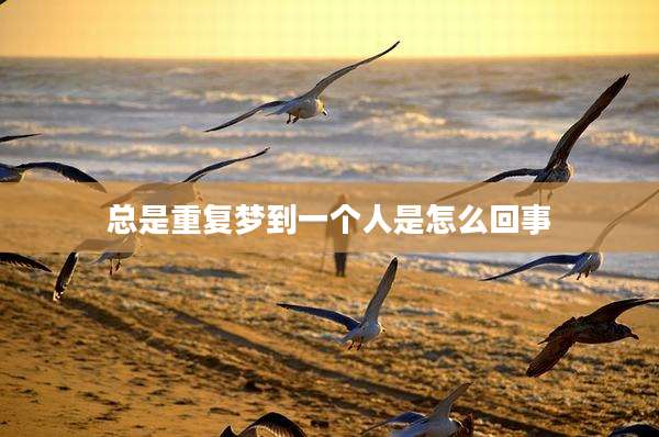 总是重复梦到一个人是怎么回事