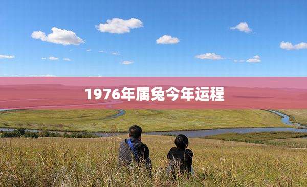 1976年属兔今年运程