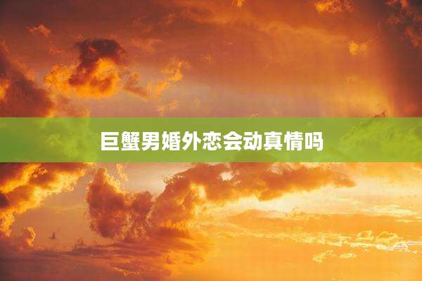 巨蟹男婚外恋会动真情吗