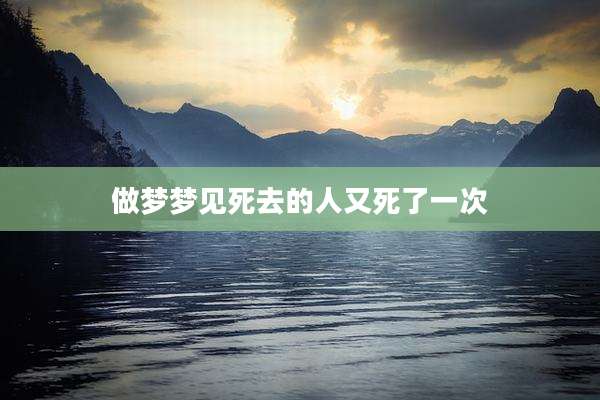 做梦梦见死去的人又死了一次