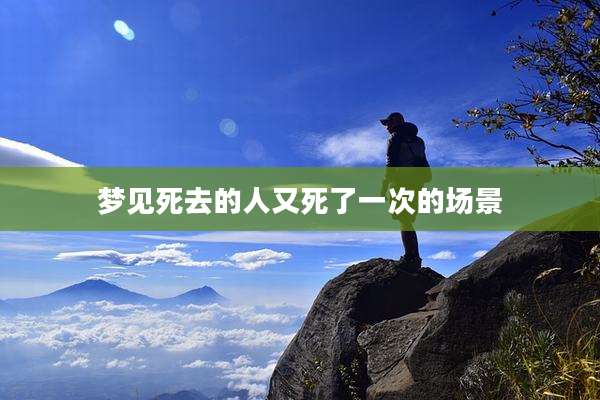 梦见死去的人又死了一次的场景