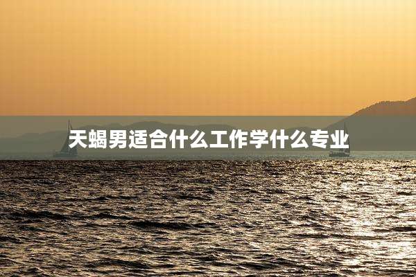 天蝎男适合什么工作学什么专业