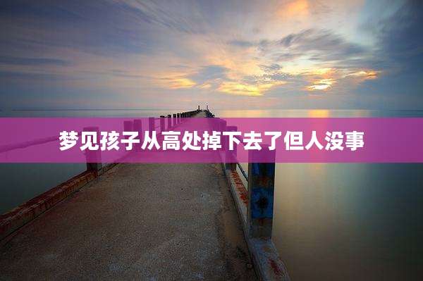 梦见孩子从高处掉下去了但人没事