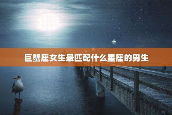 巨蟹座女生最匹配什么星座的男生