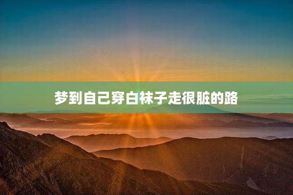 梦到自己穿白袜子走很脏的路