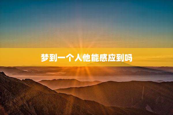 梦到一个人他能感应到吗