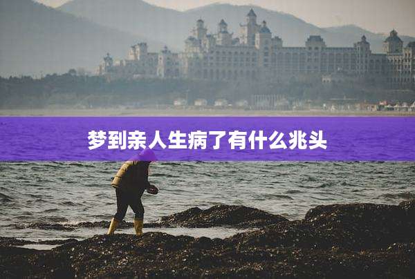 梦到亲人生病了有什么兆头
