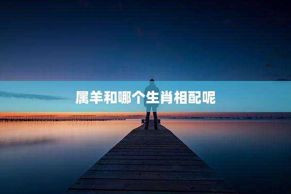 属羊和哪个生肖相配呢