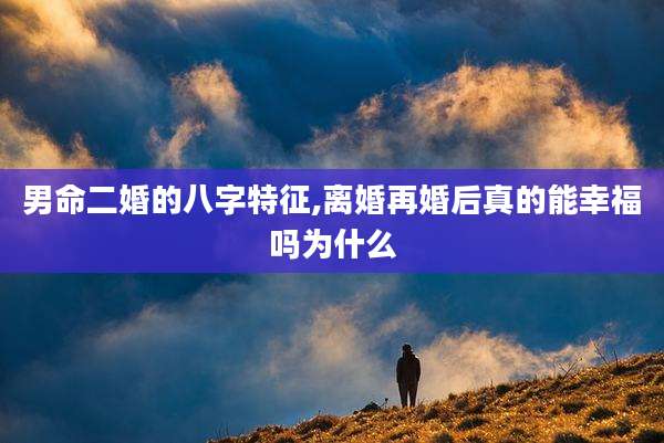 男命二婚的八字特征,离婚再婚后真的能幸福吗为什么