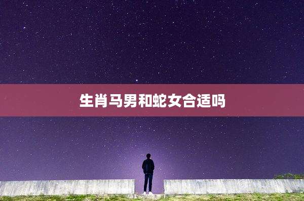 生肖马男和蛇女合适吗