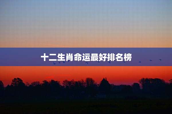 十二生肖命运最好排名榜