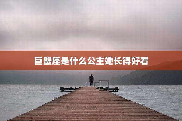 巨蟹座是什么公主她长得好看