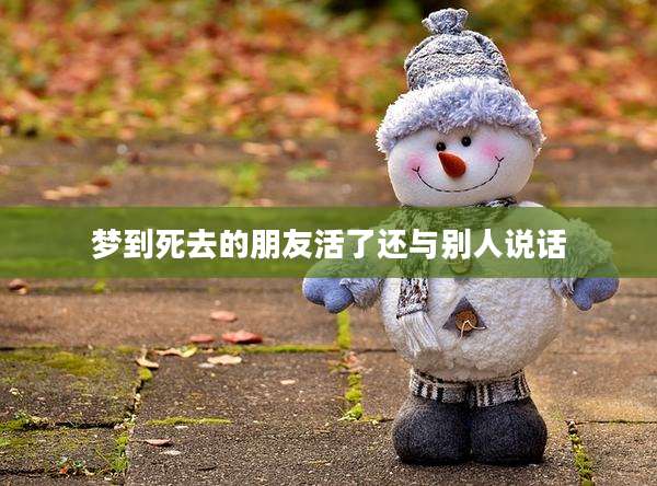 梦到死去的朋友活了还与别人说话