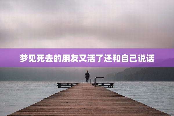 梦见死去的朋友又活了还和自己说话