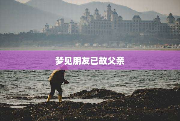 梦见朋友已故父亲