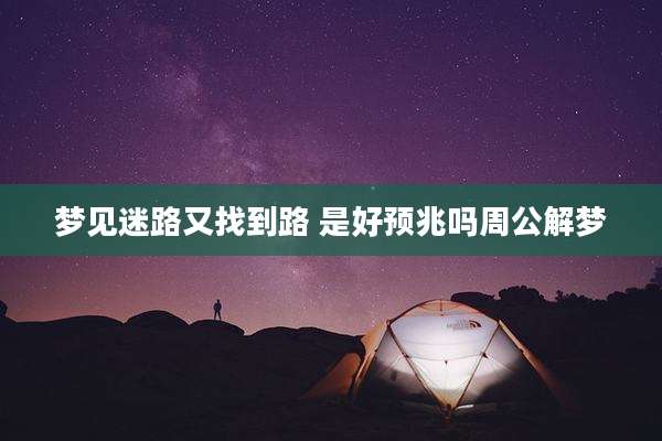 梦见迷路又找到路 是好预兆吗周公解梦