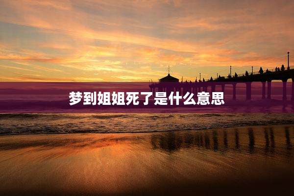 梦到姐姐死了是什么意思