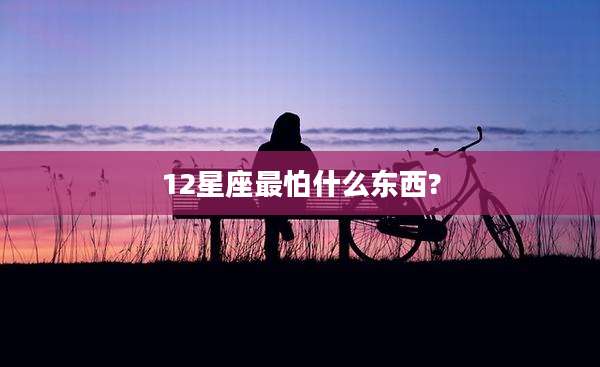 12星座最怕什么东西?