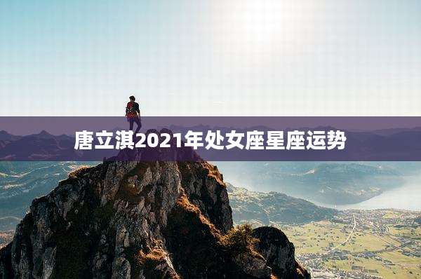 唐立淇2021年处女座星座运势