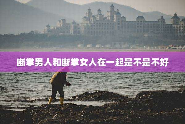 断掌男人和断掌女人在一起是不是不好