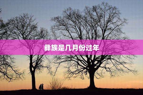 彝族是几月份过年