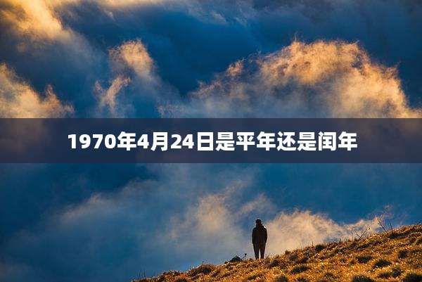 1970年4月24日是平年还是闰年